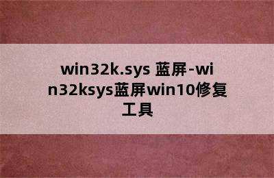 win32k.sys 蓝屏-win32ksys蓝屏win10修复工具